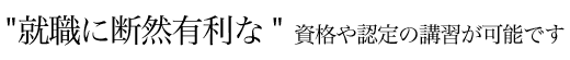 就職に断然有利な資格や認定の講習が可能です